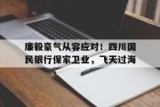 雷火电竞赛事-廉毅豪气从容应对！四川国民银行保家卫业，飞天过海的简单介绍